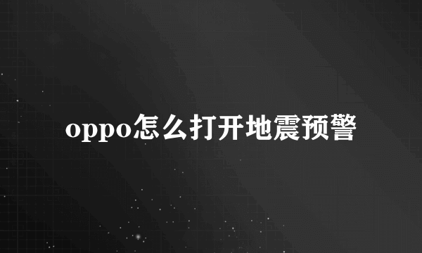 oppo怎么打开地震预警