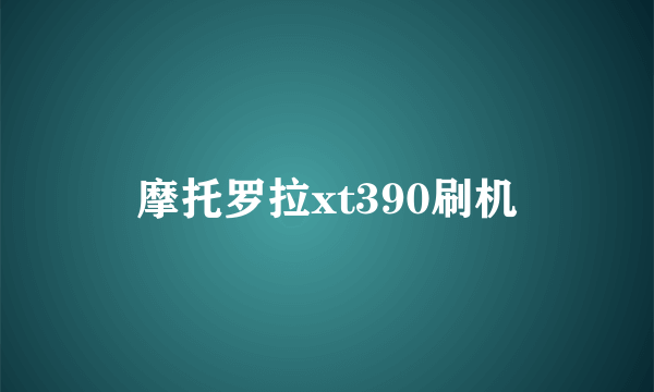 摩托罗拉xt390刷机