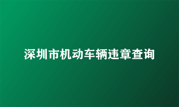 深圳市机动车辆违章查询