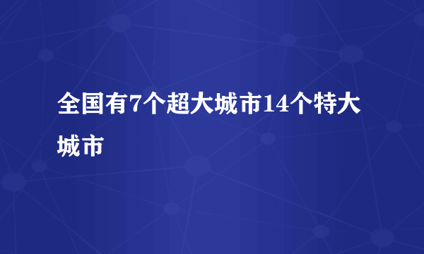 全国有7个超大城市14个特大城市