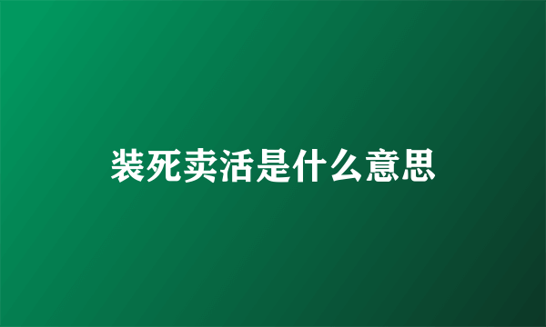 装死卖活是什么意思