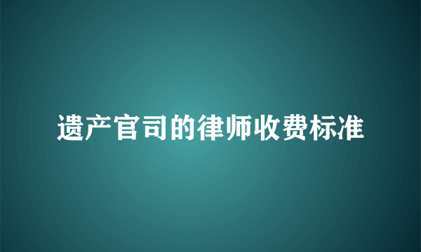 遗产官司的律师收费标准