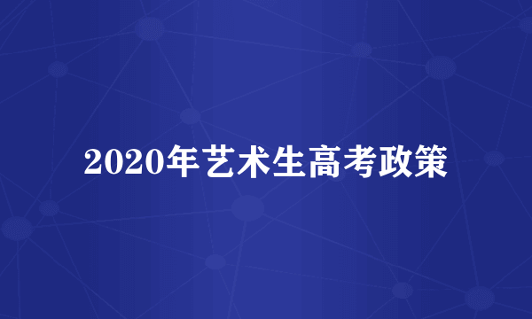 2020年艺术生高考政策