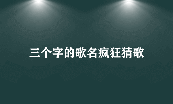 三个字的歌名疯狂猜歌