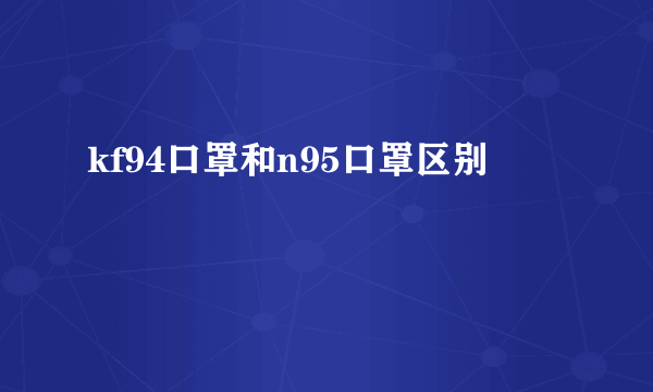 kf94口罩和n95口罩区别