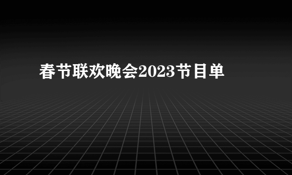 春节联欢晚会2023节目单