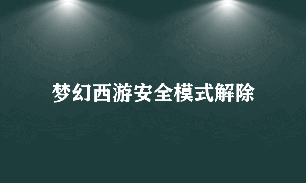 梦幻西游安全模式解除