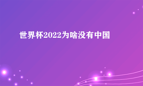 世界杯2022为啥没有中国