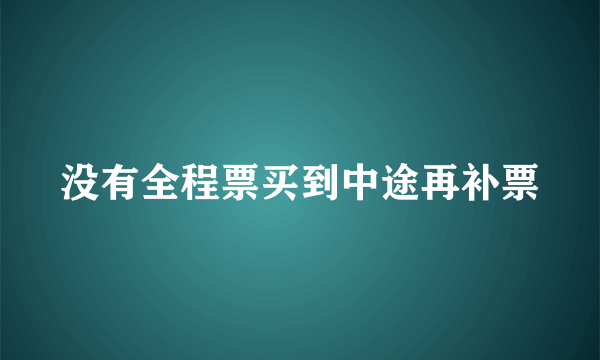 没有全程票买到中途再补票