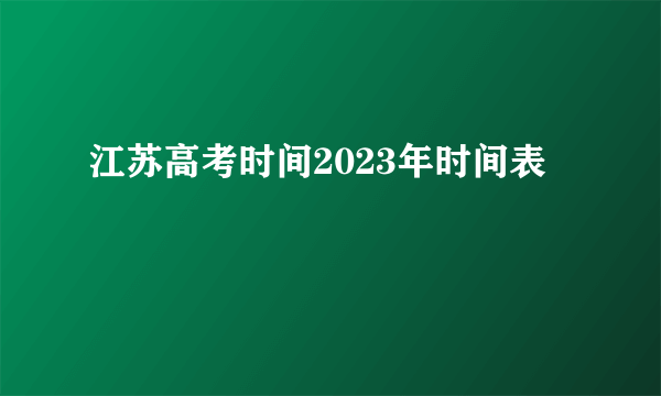 江苏高考时间2023年时间表