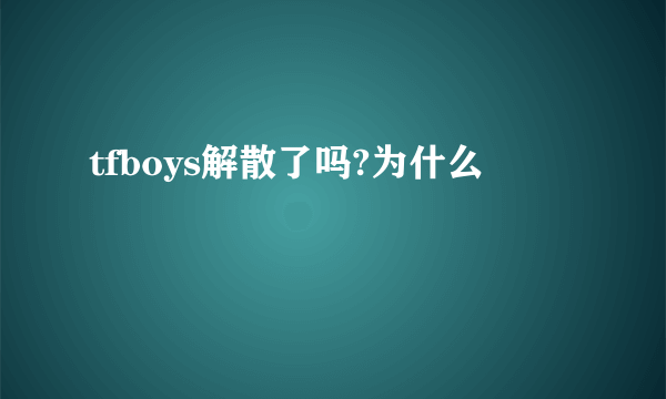 tfboys解散了吗?为什么