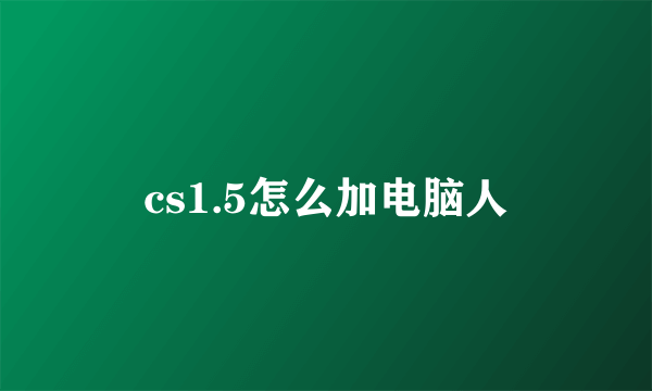 cs1.5怎么加电脑人