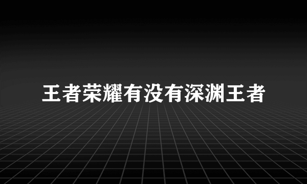 王者荣耀有没有深渊王者