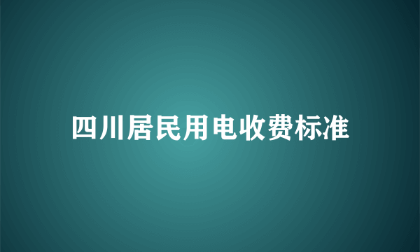 四川居民用电收费标准