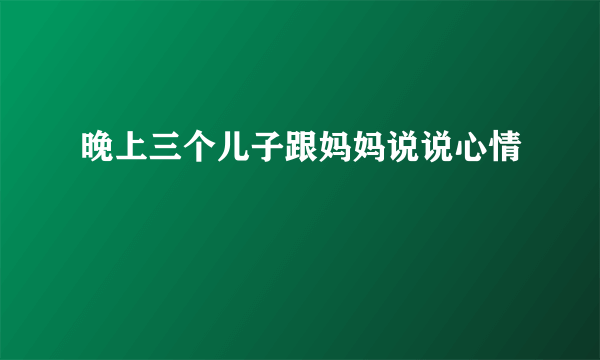 晚上三个儿子跟妈妈说说心情