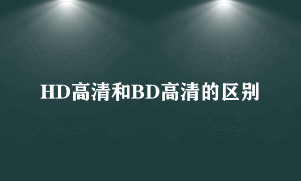 HD高清和BD高清的区别