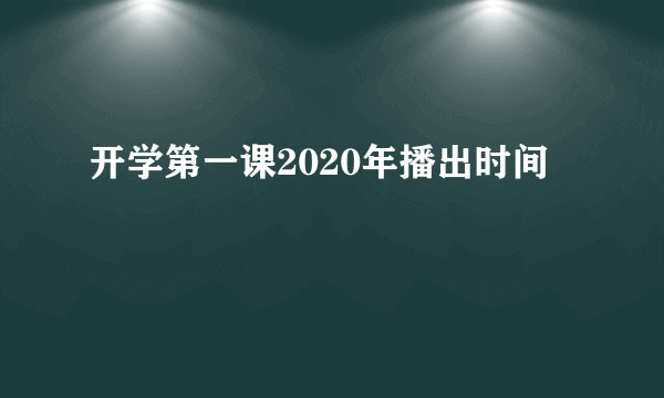 开学第一课2020年播出时间