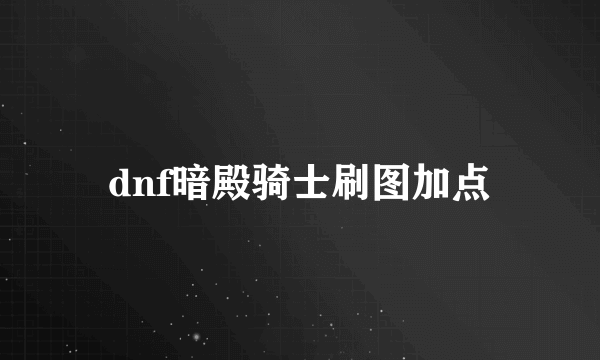 dnf暗殿骑士刷图加点