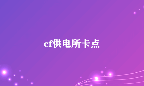 cf供电所卡点