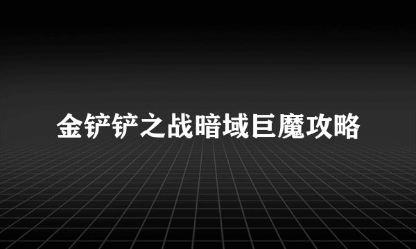 金铲铲之战暗域巨魔攻略