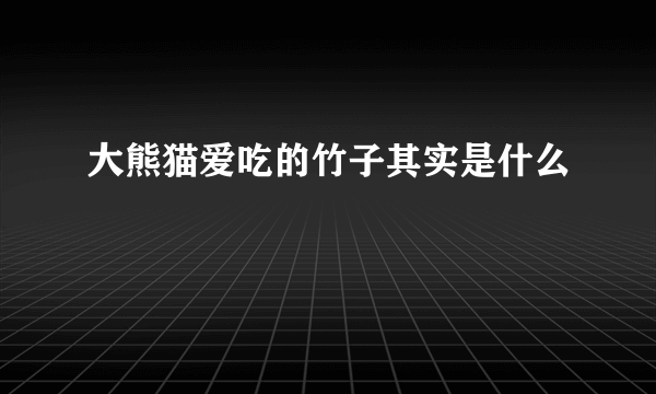 大熊猫爱吃的竹子其实是什么