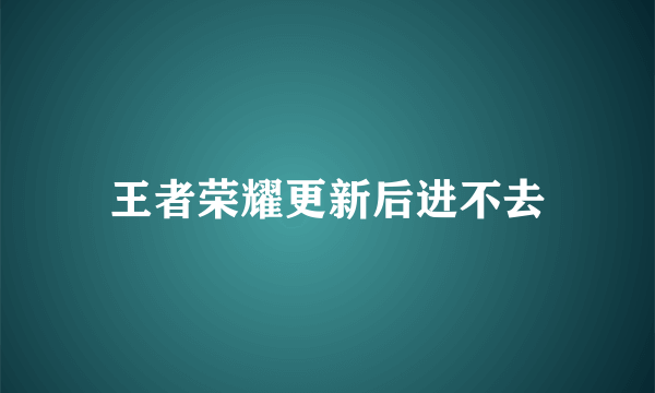 王者荣耀更新后进不去