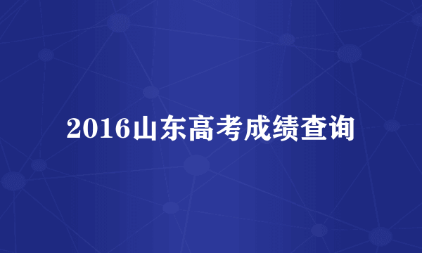 2016山东高考成绩查询