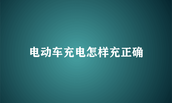 电动车充电怎样充正确