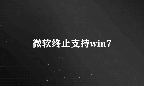 微软终止支持win7