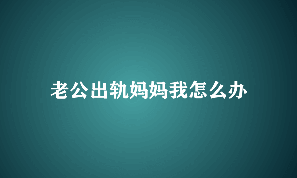 老公出轨妈妈我怎么办