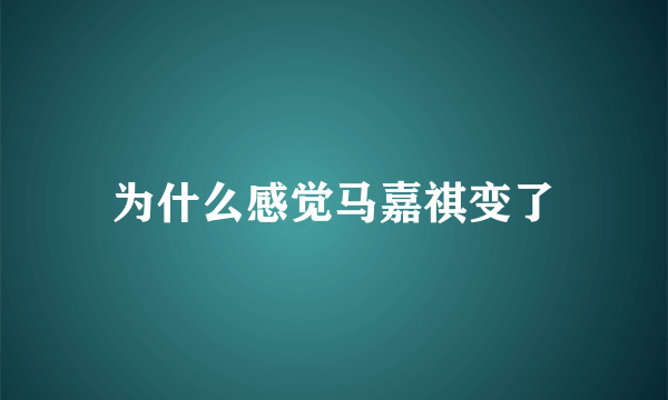 为什么感觉马嘉祺变了