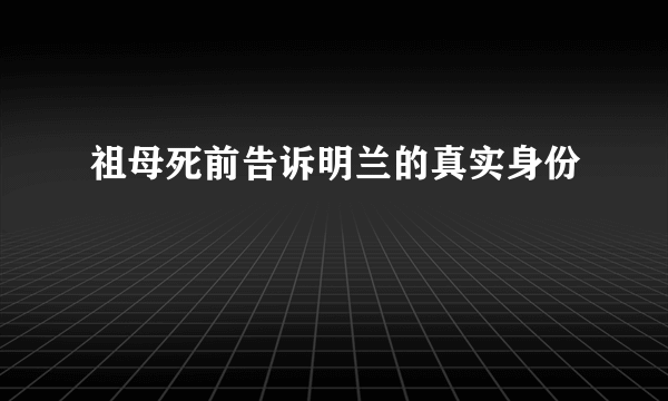 祖母死前告诉明兰的真实身份