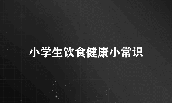 小学生饮食健康小常识