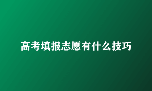 高考填报志愿有什么技巧