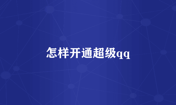 怎样开通超级qq