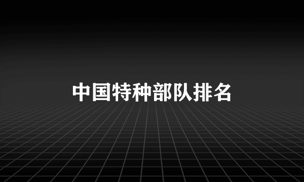 中国特种部队排名