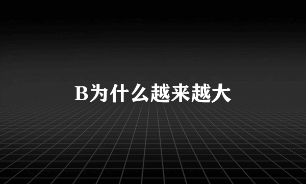 B为什么越来越大