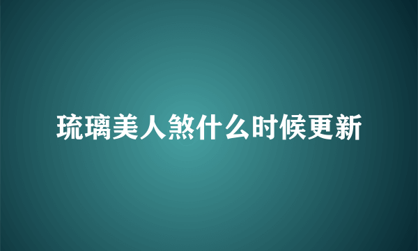 琉璃美人煞什么时候更新