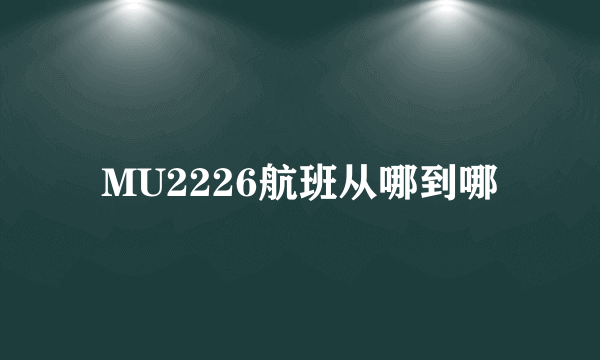 MU2226航班从哪到哪