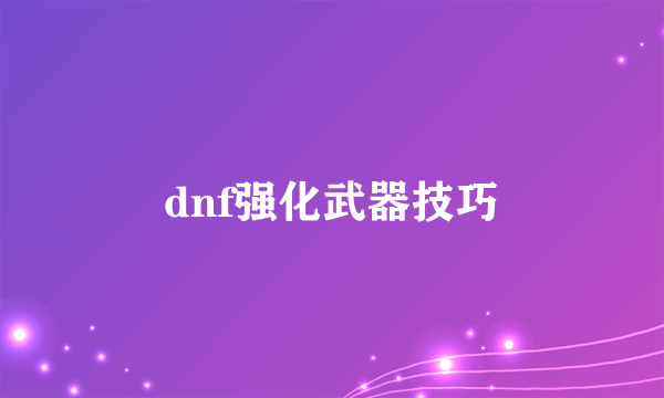 dnf强化武器技巧