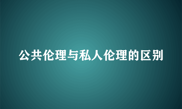 公共伦理与私人伦理的区别