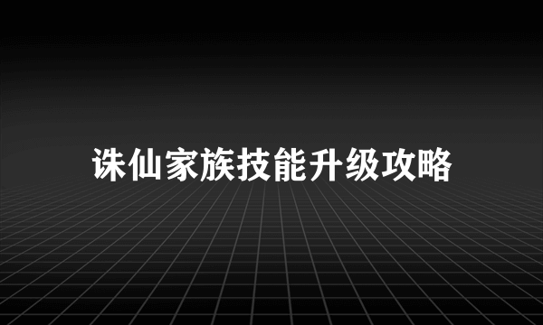 诛仙家族技能升级攻略