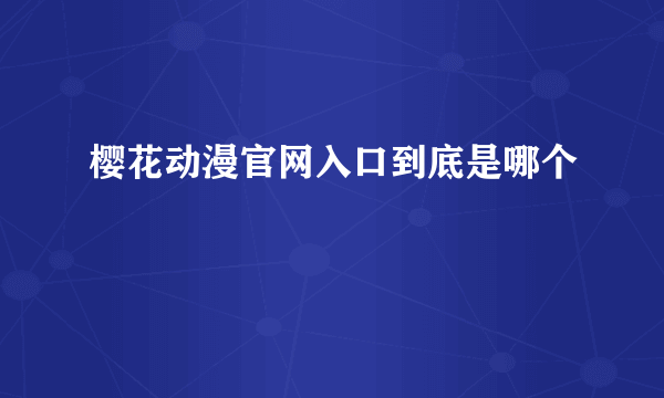 樱花动漫官网入口到底是哪个