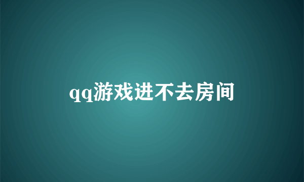 qq游戏进不去房间