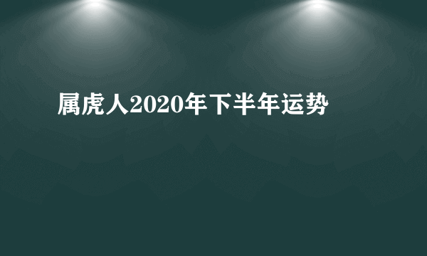 属虎人2020年下半年运势