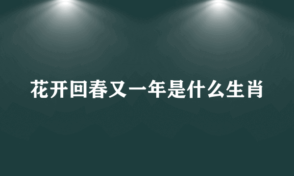 花开回春又一年是什么生肖