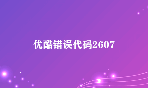 优酷错误代码2607