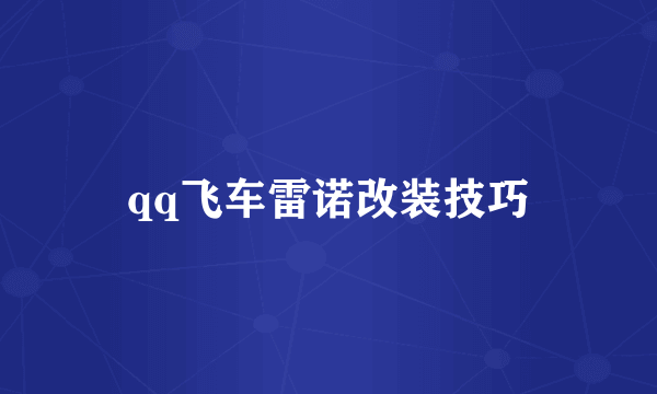 qq飞车雷诺改装技巧