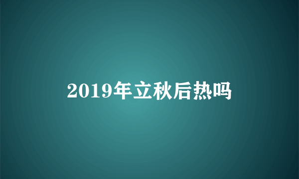 2019年立秋后热吗