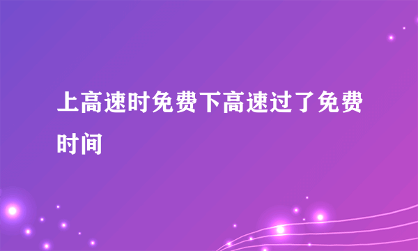 上高速时免费下高速过了免费时间